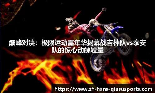 巅峰对决：极限运动嘉年华揭幕战吉林队vs泰安队的惊心动魄较量