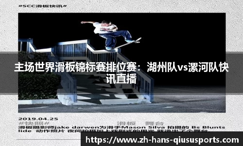 主场世界滑板锦标赛排位赛：湖州队vs漯河队快讯直播